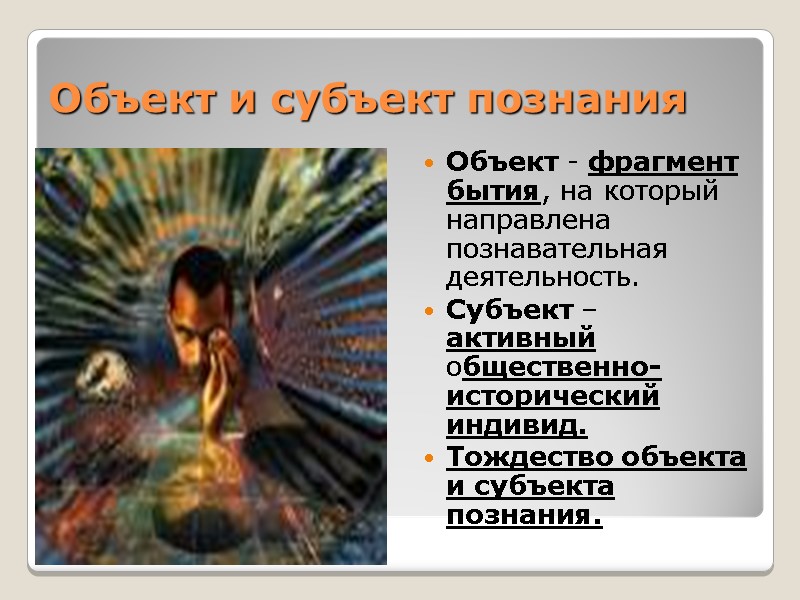 Объект и субъект познания Объект - фрагмент бытия, на который направлена познавательная деятельность. Субъект Объект и субъект познания Объект - фрагмент бытия, на который направлена познавательная деятельность. Субъект